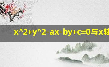 x^2+y^2-ax-by+c=0与x轴相切